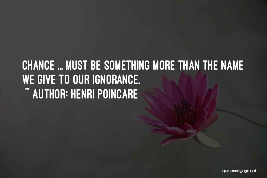 Henri Poincare Quotes: Chance ... Must Be Something More Than The Name We Give To Our Ignorance.