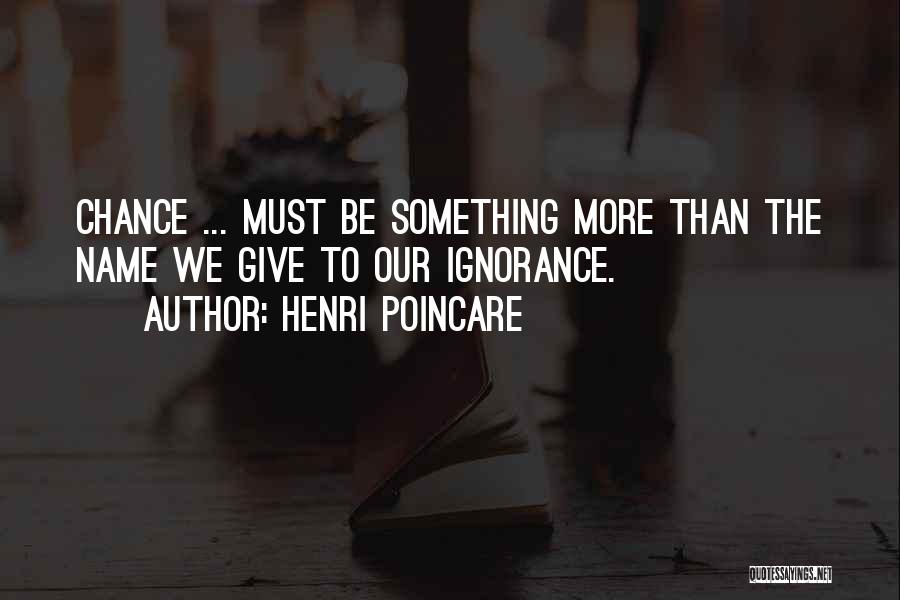 Henri Poincare Quotes: Chance ... Must Be Something More Than The Name We Give To Our Ignorance.