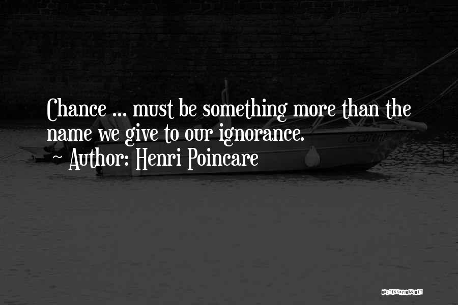 Henri Poincare Quotes: Chance ... Must Be Something More Than The Name We Give To Our Ignorance.