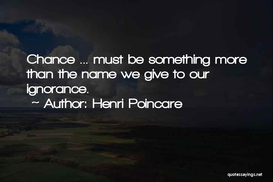 Henri Poincare Quotes: Chance ... Must Be Something More Than The Name We Give To Our Ignorance.