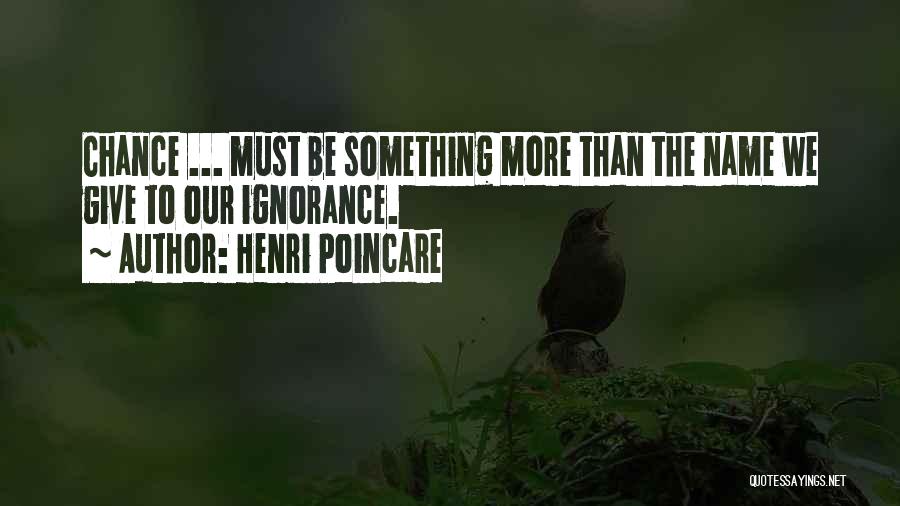 Henri Poincare Quotes: Chance ... Must Be Something More Than The Name We Give To Our Ignorance.