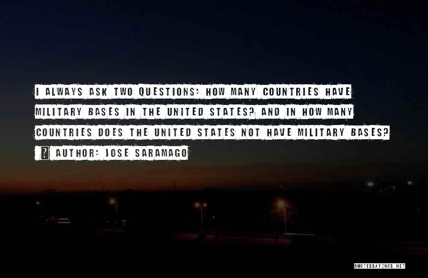 Jose Saramago Quotes: I Always Ask Two Questions: How Many Countries Have Military Bases In The United States? And In How Many Countries