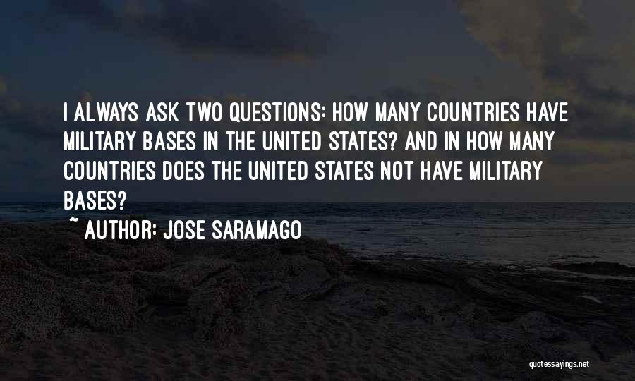 Jose Saramago Quotes: I Always Ask Two Questions: How Many Countries Have Military Bases In The United States? And In How Many Countries