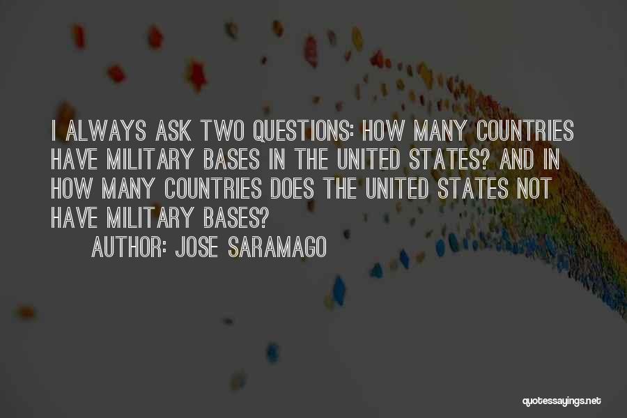 Jose Saramago Quotes: I Always Ask Two Questions: How Many Countries Have Military Bases In The United States? And In How Many Countries