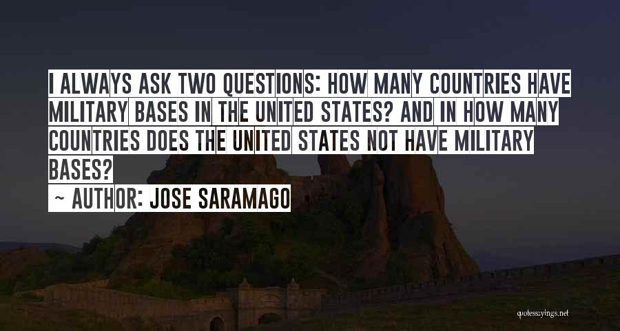 Jose Saramago Quotes: I Always Ask Two Questions: How Many Countries Have Military Bases In The United States? And In How Many Countries