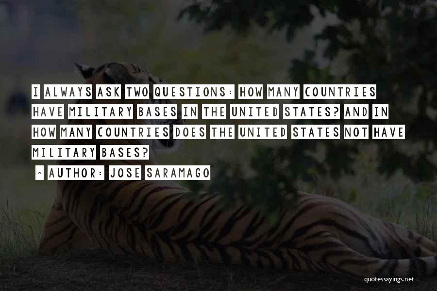 Jose Saramago Quotes: I Always Ask Two Questions: How Many Countries Have Military Bases In The United States? And In How Many Countries