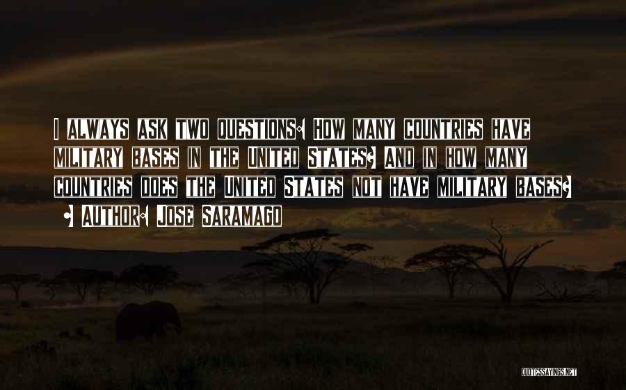 Jose Saramago Quotes: I Always Ask Two Questions: How Many Countries Have Military Bases In The United States? And In How Many Countries
