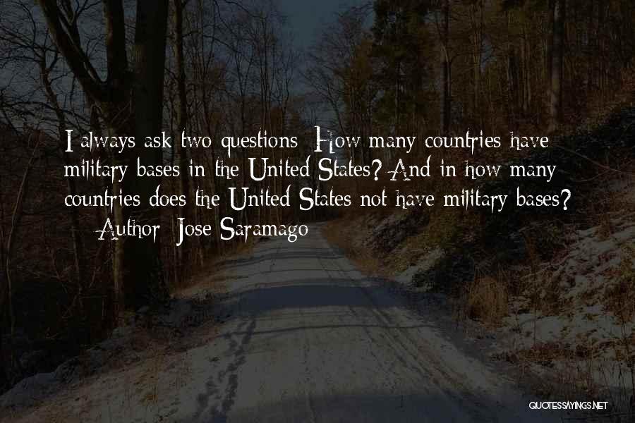 Jose Saramago Quotes: I Always Ask Two Questions: How Many Countries Have Military Bases In The United States? And In How Many Countries