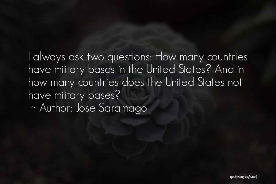 Jose Saramago Quotes: I Always Ask Two Questions: How Many Countries Have Military Bases In The United States? And In How Many Countries