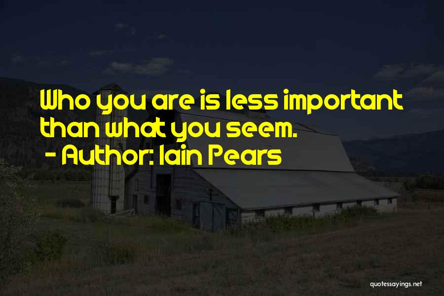 Iain Pears Quotes: Who You Are Is Less Important Than What You Seem.