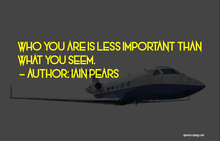 Iain Pears Quotes: Who You Are Is Less Important Than What You Seem.