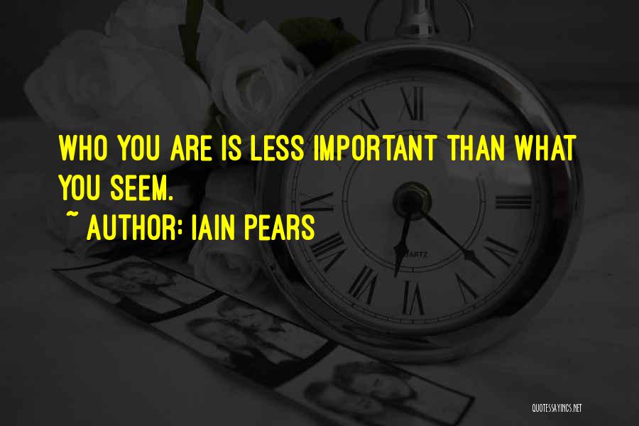 Iain Pears Quotes: Who You Are Is Less Important Than What You Seem.