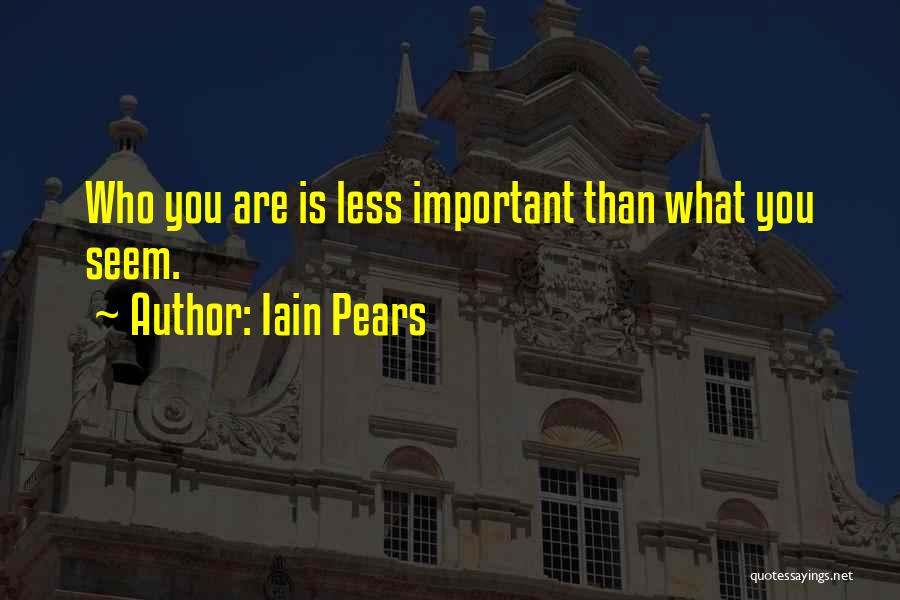 Iain Pears Quotes: Who You Are Is Less Important Than What You Seem.