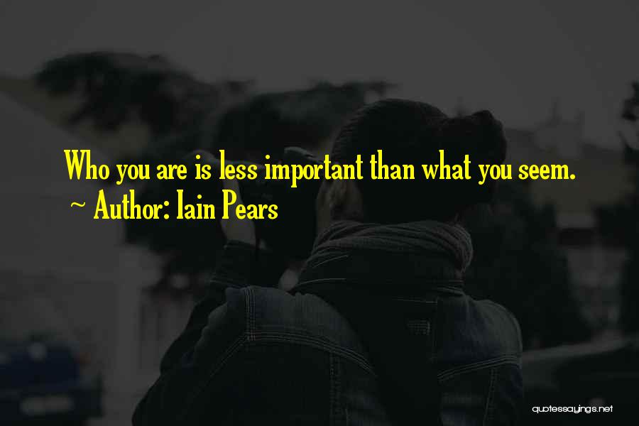 Iain Pears Quotes: Who You Are Is Less Important Than What You Seem.