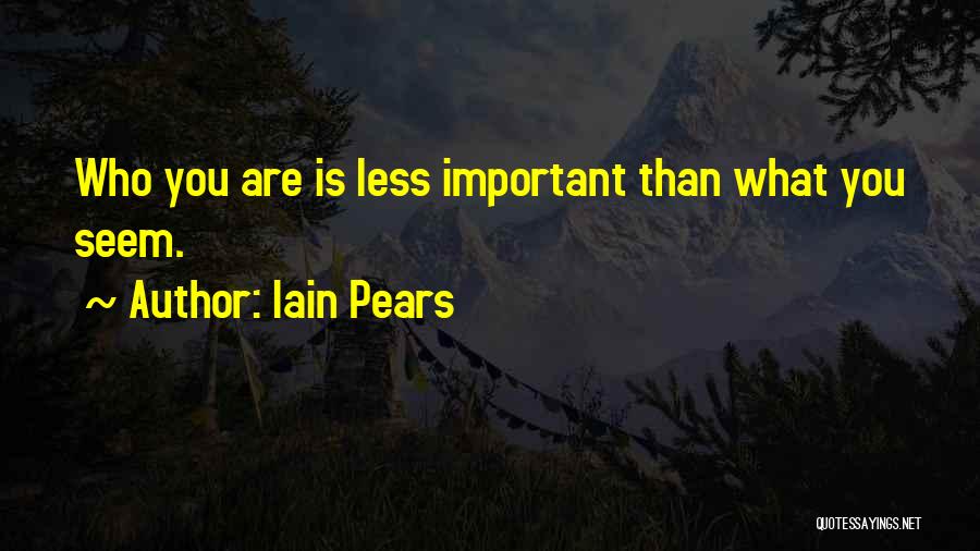 Iain Pears Quotes: Who You Are Is Less Important Than What You Seem.