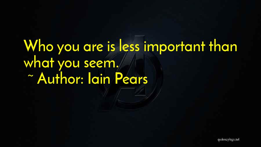 Iain Pears Quotes: Who You Are Is Less Important Than What You Seem.