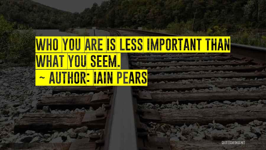 Iain Pears Quotes: Who You Are Is Less Important Than What You Seem.