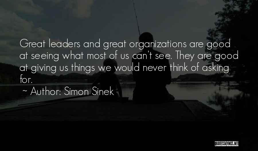 Simon Sinek Quotes: Great Leaders And Great Organizations Are Good At Seeing What Most Of Us Can't See. They Are Good At Giving