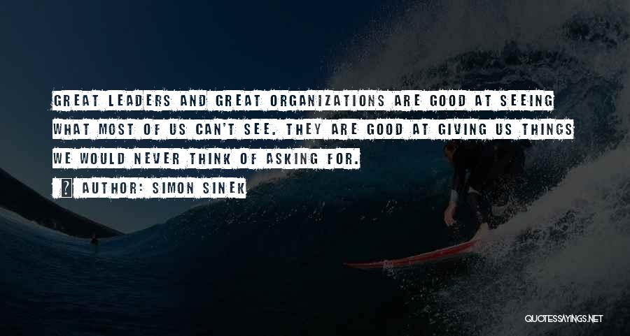 Simon Sinek Quotes: Great Leaders And Great Organizations Are Good At Seeing What Most Of Us Can't See. They Are Good At Giving