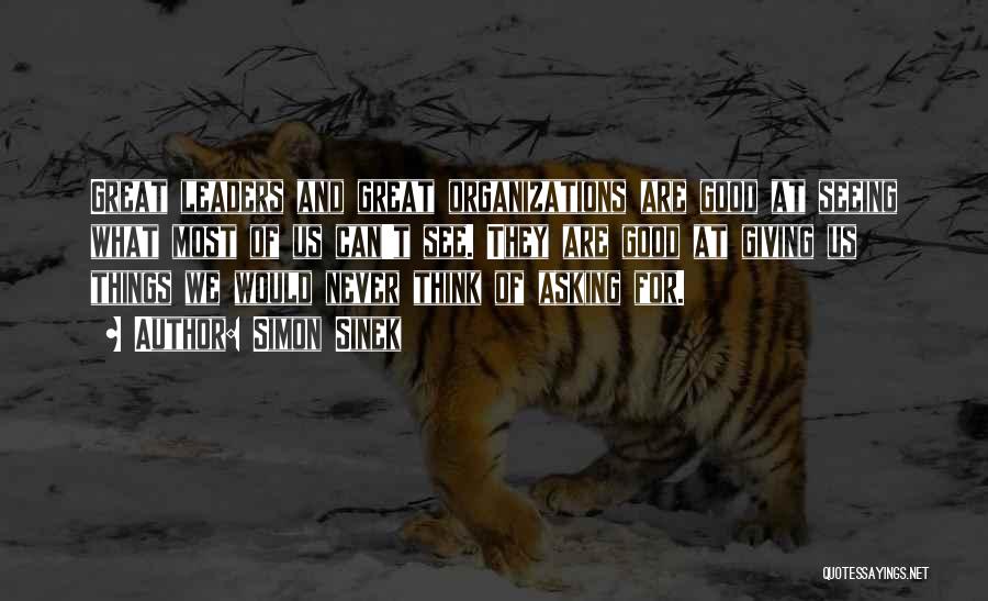 Simon Sinek Quotes: Great Leaders And Great Organizations Are Good At Seeing What Most Of Us Can't See. They Are Good At Giving