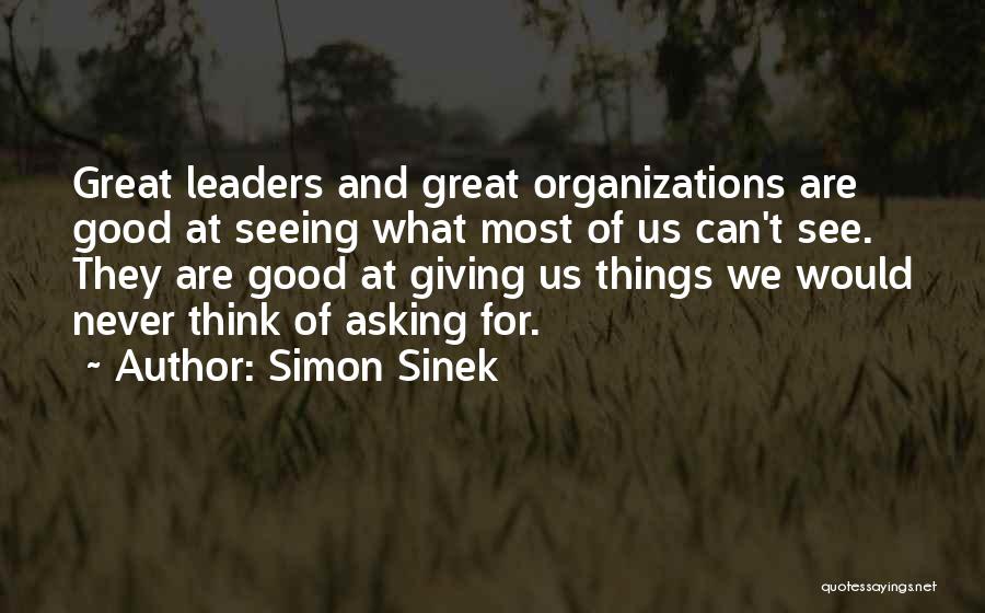 Simon Sinek Quotes: Great Leaders And Great Organizations Are Good At Seeing What Most Of Us Can't See. They Are Good At Giving
