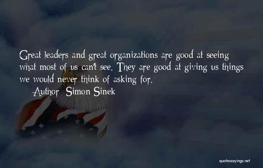 Simon Sinek Quotes: Great Leaders And Great Organizations Are Good At Seeing What Most Of Us Can't See. They Are Good At Giving