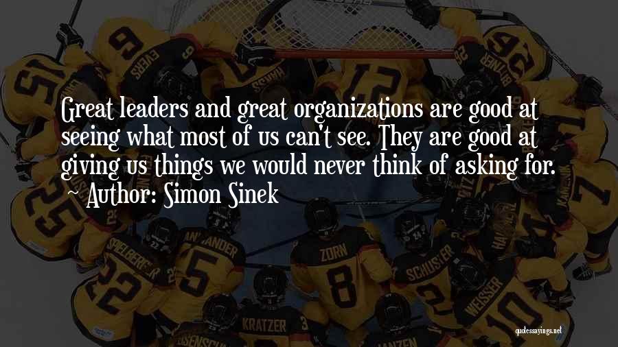 Simon Sinek Quotes: Great Leaders And Great Organizations Are Good At Seeing What Most Of Us Can't See. They Are Good At Giving