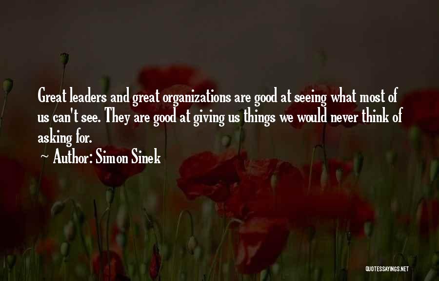 Simon Sinek Quotes: Great Leaders And Great Organizations Are Good At Seeing What Most Of Us Can't See. They Are Good At Giving