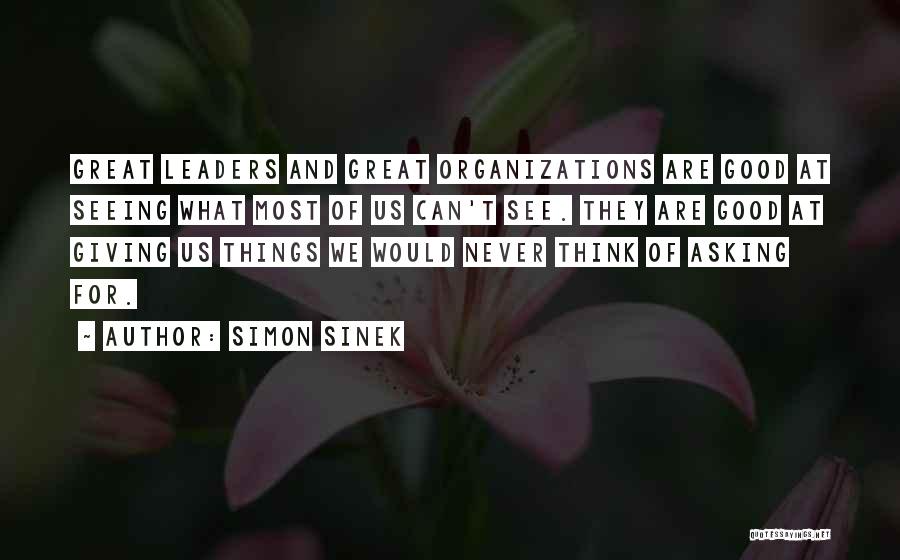 Simon Sinek Quotes: Great Leaders And Great Organizations Are Good At Seeing What Most Of Us Can't See. They Are Good At Giving