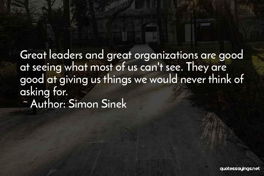 Simon Sinek Quotes: Great Leaders And Great Organizations Are Good At Seeing What Most Of Us Can't See. They Are Good At Giving