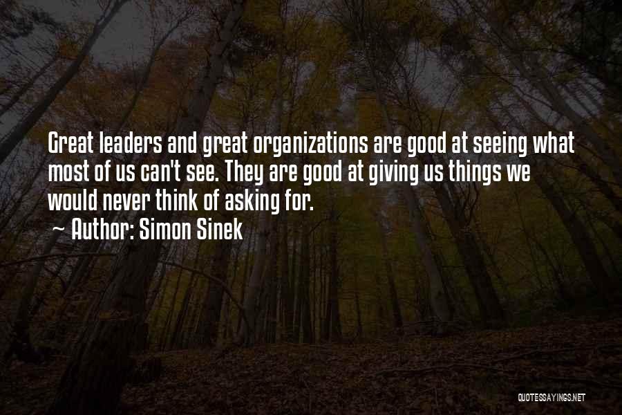 Simon Sinek Quotes: Great Leaders And Great Organizations Are Good At Seeing What Most Of Us Can't See. They Are Good At Giving