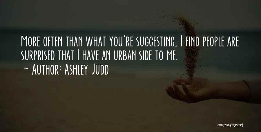 Ashley Judd Quotes: More Often Than What You're Suggesting, I Find People Are Surprised That I Have An Urban Side To Me.