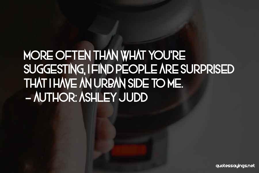 Ashley Judd Quotes: More Often Than What You're Suggesting, I Find People Are Surprised That I Have An Urban Side To Me.