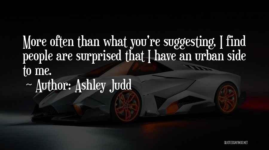 Ashley Judd Quotes: More Often Than What You're Suggesting, I Find People Are Surprised That I Have An Urban Side To Me.