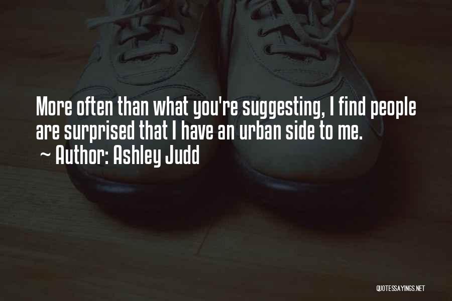 Ashley Judd Quotes: More Often Than What You're Suggesting, I Find People Are Surprised That I Have An Urban Side To Me.