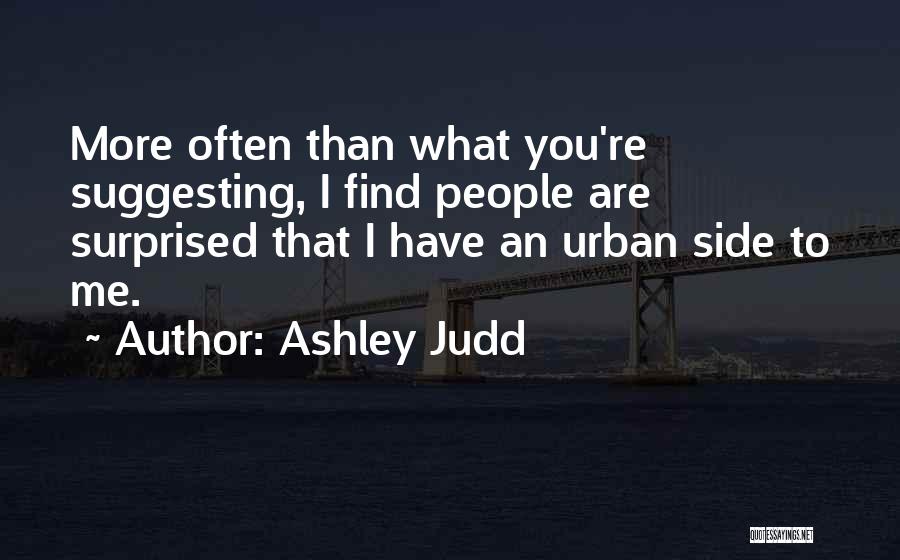 Ashley Judd Quotes: More Often Than What You're Suggesting, I Find People Are Surprised That I Have An Urban Side To Me.