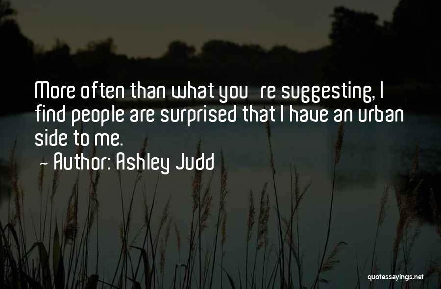 Ashley Judd Quotes: More Often Than What You're Suggesting, I Find People Are Surprised That I Have An Urban Side To Me.