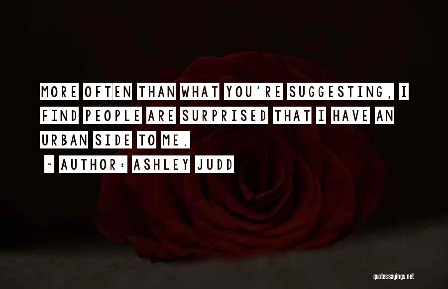 Ashley Judd Quotes: More Often Than What You're Suggesting, I Find People Are Surprised That I Have An Urban Side To Me.