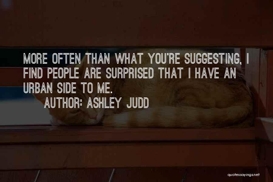 Ashley Judd Quotes: More Often Than What You're Suggesting, I Find People Are Surprised That I Have An Urban Side To Me.