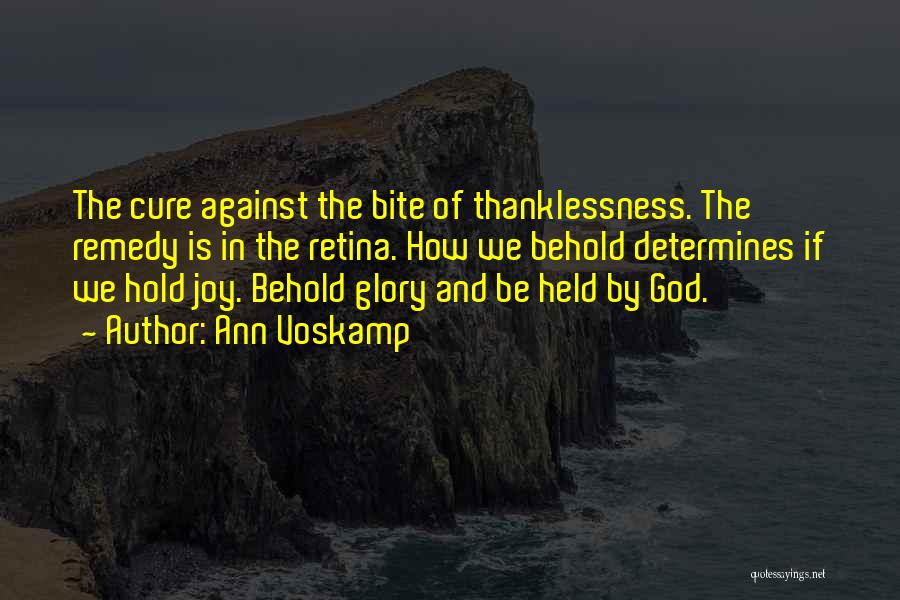 Ann Voskamp Quotes: The Cure Against The Bite Of Thanklessness. The Remedy Is In The Retina. How We Behold Determines If We Hold