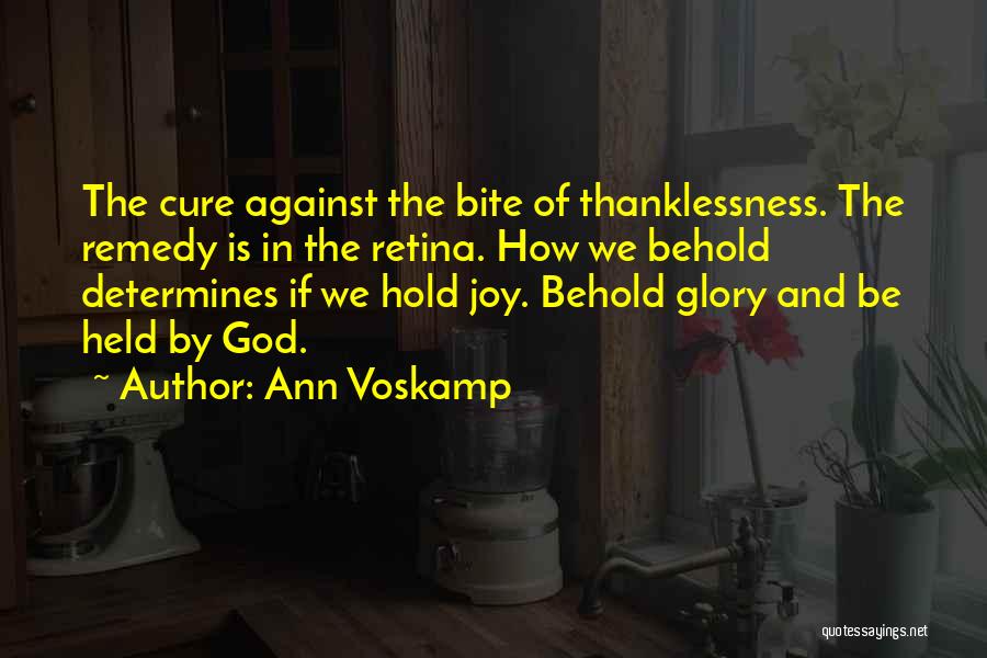 Ann Voskamp Quotes: The Cure Against The Bite Of Thanklessness. The Remedy Is In The Retina. How We Behold Determines If We Hold