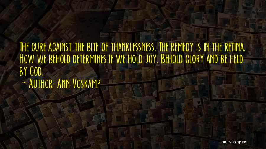 Ann Voskamp Quotes: The Cure Against The Bite Of Thanklessness. The Remedy Is In The Retina. How We Behold Determines If We Hold