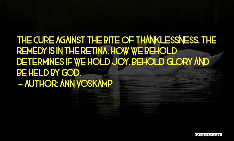 Ann Voskamp Quotes: The Cure Against The Bite Of Thanklessness. The Remedy Is In The Retina. How We Behold Determines If We Hold