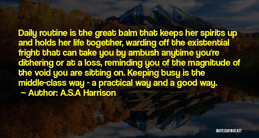 A.S.A Harrison Quotes: Daily Routine Is The Great Balm That Keeps Her Spirits Up And Holds Her Life Together, Warding Off The Existential