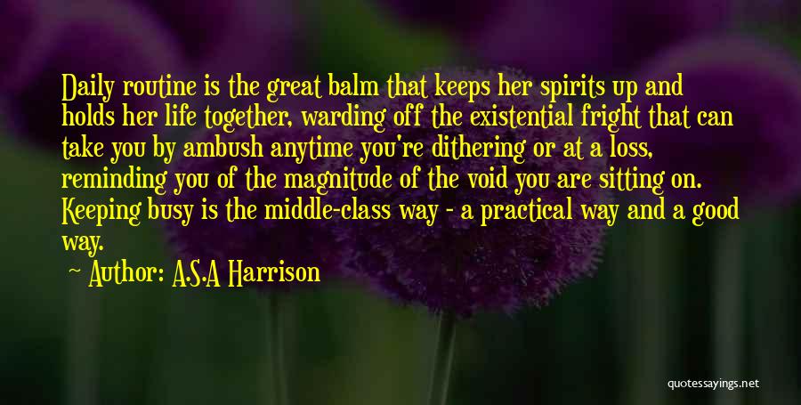 A.S.A Harrison Quotes: Daily Routine Is The Great Balm That Keeps Her Spirits Up And Holds Her Life Together, Warding Off The Existential