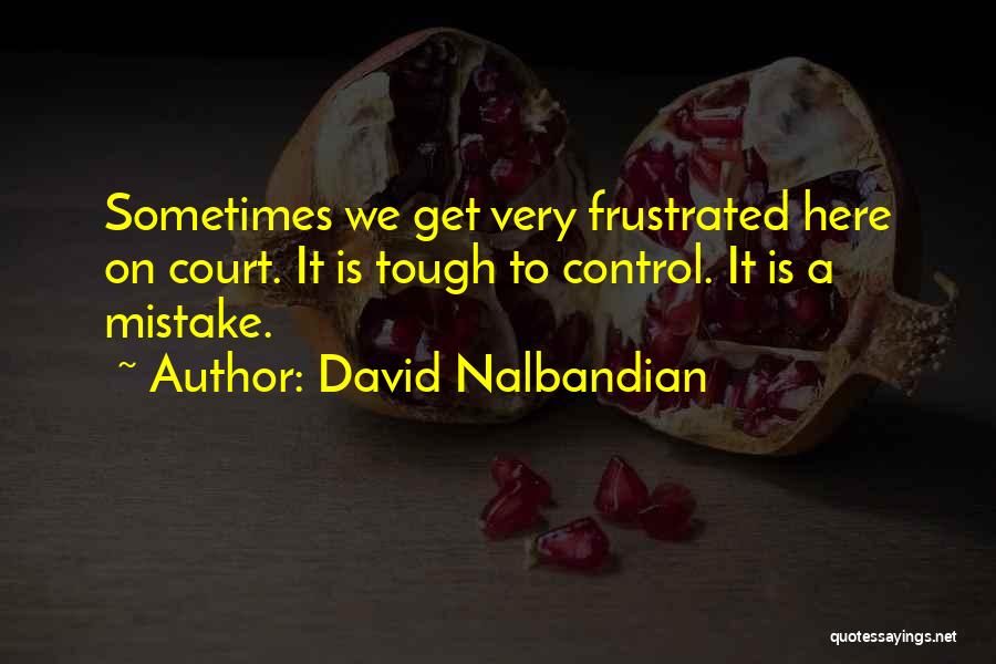 David Nalbandian Quotes: Sometimes We Get Very Frustrated Here On Court. It Is Tough To Control. It Is A Mistake.
