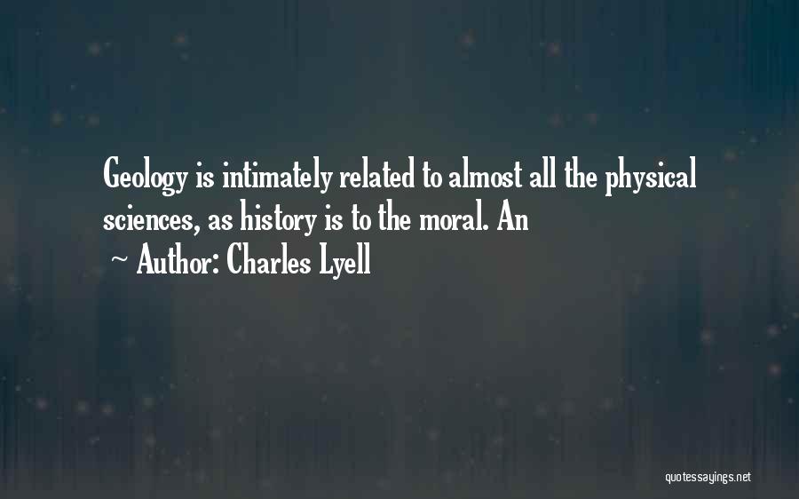 Charles Lyell Quotes: Geology Is Intimately Related To Almost All The Physical Sciences, As History Is To The Moral. An
