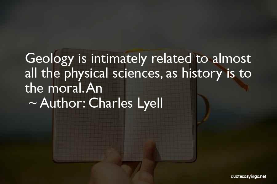 Charles Lyell Quotes: Geology Is Intimately Related To Almost All The Physical Sciences, As History Is To The Moral. An