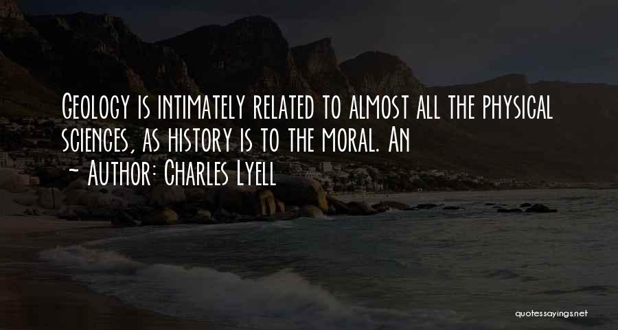 Charles Lyell Quotes: Geology Is Intimately Related To Almost All The Physical Sciences, As History Is To The Moral. An