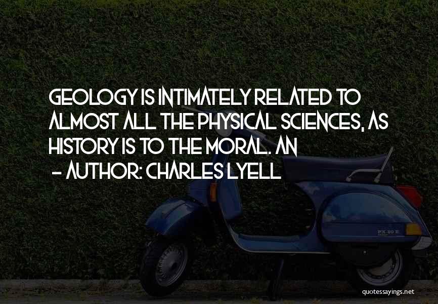 Charles Lyell Quotes: Geology Is Intimately Related To Almost All The Physical Sciences, As History Is To The Moral. An